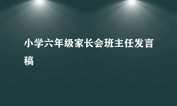 小学六年级家长会班主任发言稿