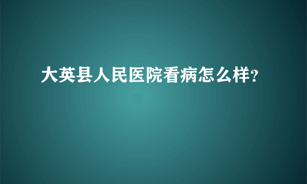 大英县人民医院看病怎么样？