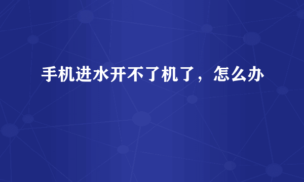 手机进水开不了机了，怎么办