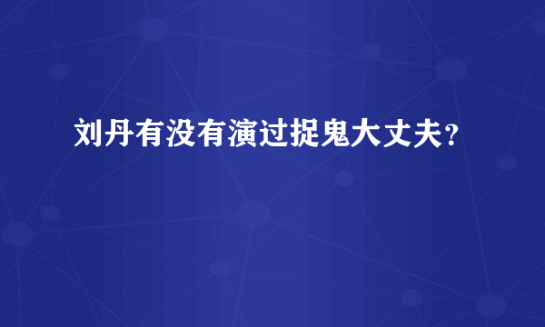 刘丹有没有演过捉鬼大丈夫？