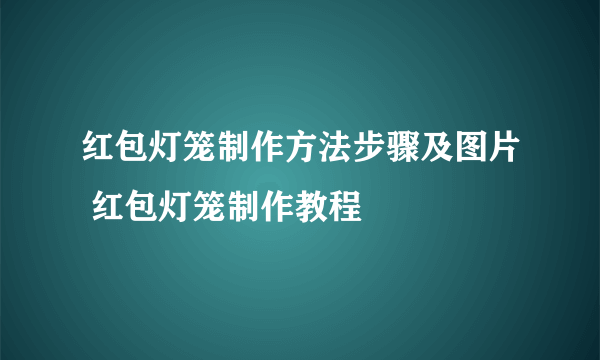 红包灯笼制作方法步骤及图片 红包灯笼制作教程