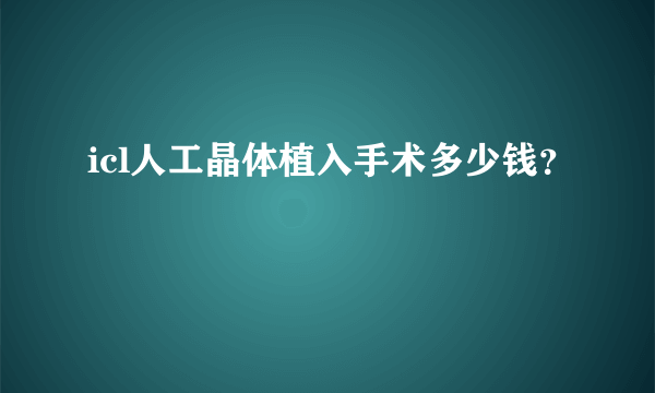 icl人工晶体植入手术多少钱？