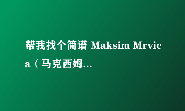 帮我找个简谱 Maksim Mrvica（马克西姆）克罗利亚进行曲