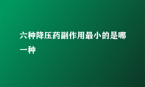 六种降压药副作用最小的是哪一种