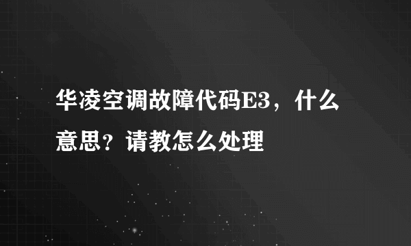 华凌空调故障代码E3，什么意思？请教怎么处理