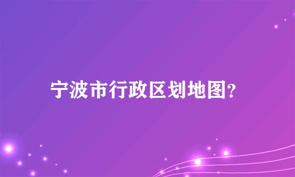 宁波市行政区划地图？