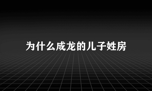 为什么成龙的儿子姓房