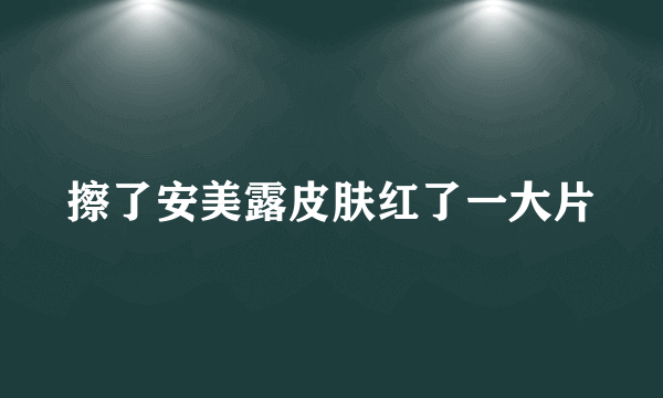 擦了安美露皮肤红了一大片