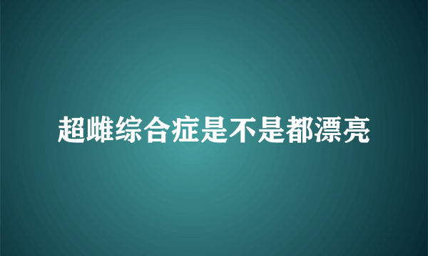 超雌综合症是不是都漂亮