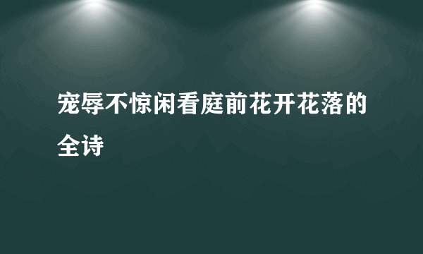 宠辱不惊闲看庭前花开花落的全诗