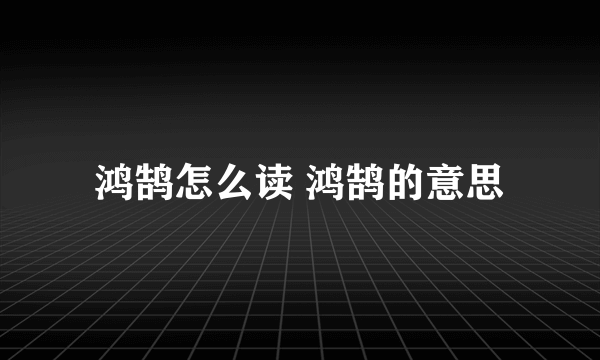 鸿鹄怎么读 鸿鹄的意思