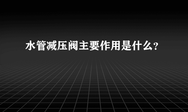 水管减压阀主要作用是什么？