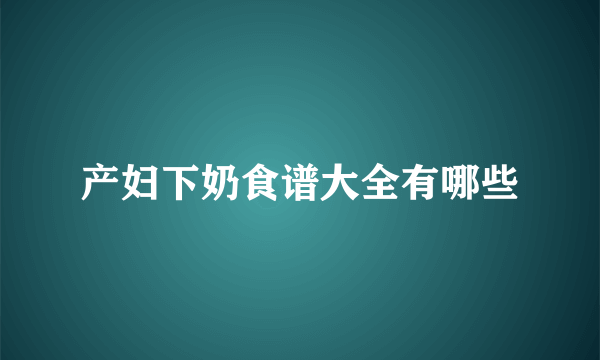 产妇下奶食谱大全有哪些