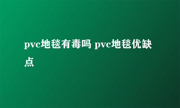 pvc地毯有毒吗 pvc地毯优缺点