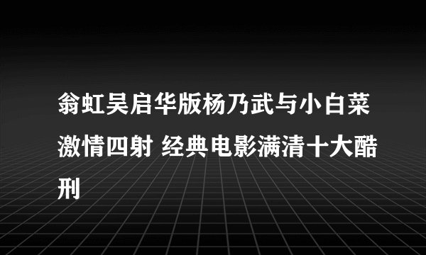 翁虹吴启华版杨乃武与小白菜激情四射 经典电影满清十大酷刑