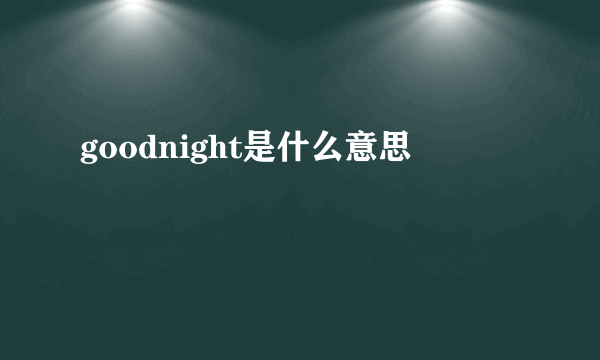 goodnight是什么意思