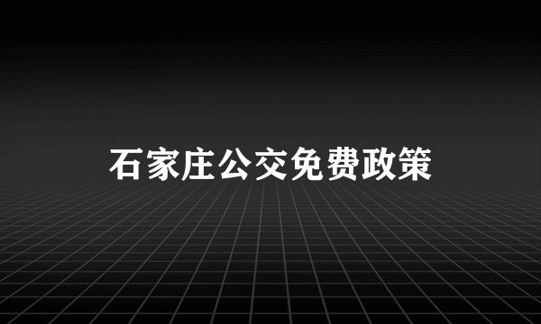 石家庄公交免费政策