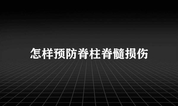 怎样预防脊柱脊髓损伤