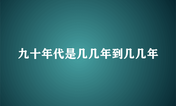 九十年代是几几年到几几年