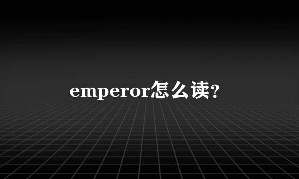 emperor怎么读？