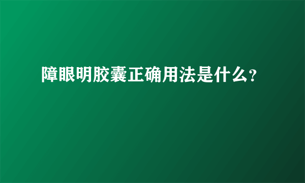 障眼明胶囊正确用法是什么？