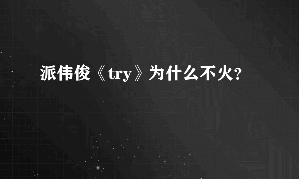 派伟俊《try》为什么不火？