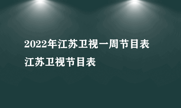 2022年江苏卫视一周节目表 江苏卫视节目表