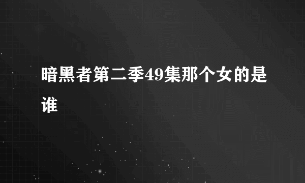 暗黑者第二季49集那个女的是谁