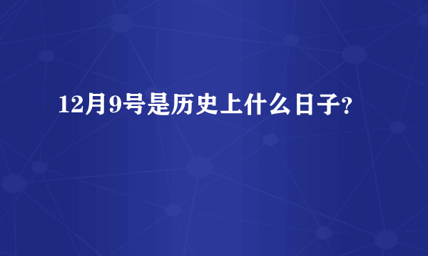 12月9号是历史上什么日子？