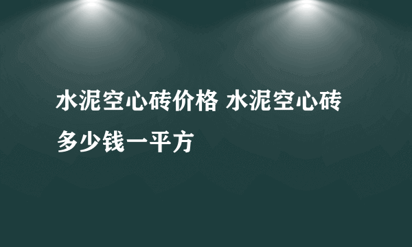 水泥空心砖价格 水泥空心砖多少钱一平方