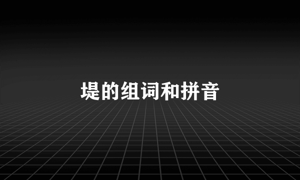 堤的组词和拼音