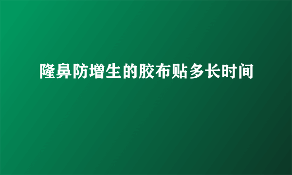 隆鼻防增生的胶布贴多长时间