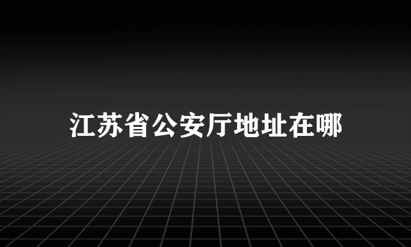 江苏省公安厅地址在哪