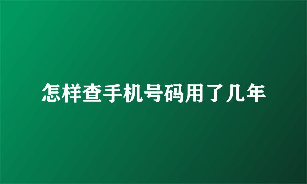 怎样查手机号码用了几年