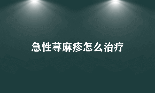 急性荨麻疹怎么治疗