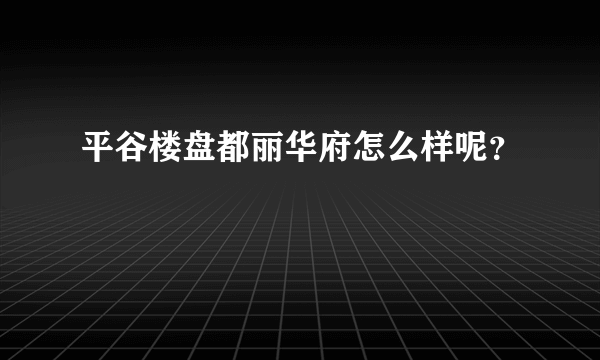 平谷楼盘都丽华府怎么样呢？