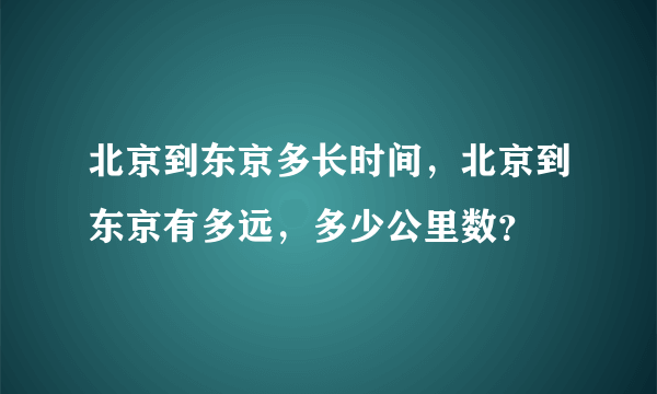 北京到东京多长时间，北京到东京有多远，多少公里数？