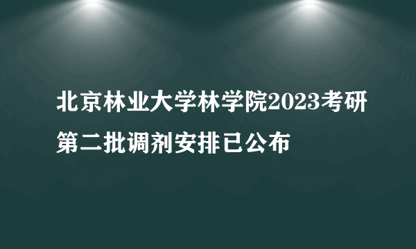 北京林业大学林学院2023考研第二批调剂安排已公布