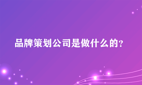 品牌策划公司是做什么的？