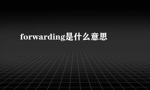 forwarding是什么意思