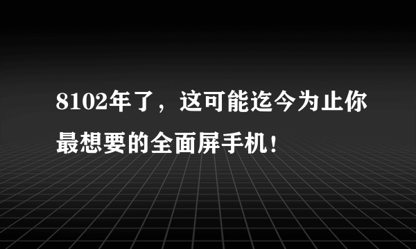 8102年了，这可能迄今为止你最想要的全面屏手机！