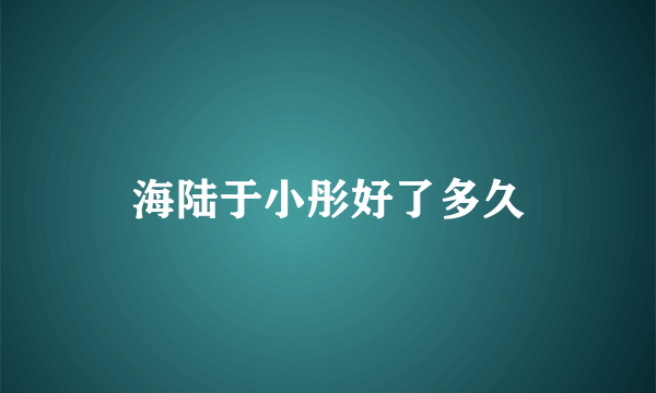 海陆于小彤好了多久