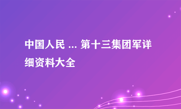 中国人民 ... 第十三集团军详细资料大全