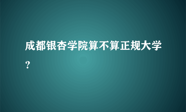 成都银杏学院算不算正规大学？