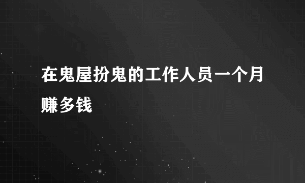 在鬼屋扮鬼的工作人员一个月赚多钱