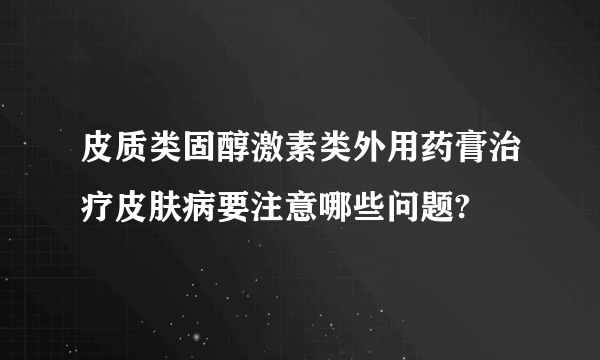 皮质类固醇激素类外用药膏治疗皮肤病要注意哪些问题?