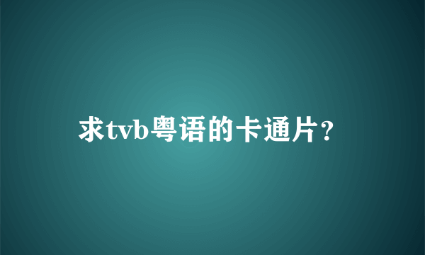 求tvb粤语的卡通片？