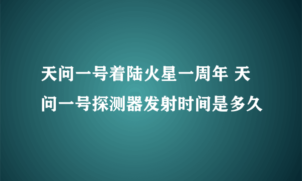 天问一号着陆火星一周年 天问一号探测器发射时间是多久