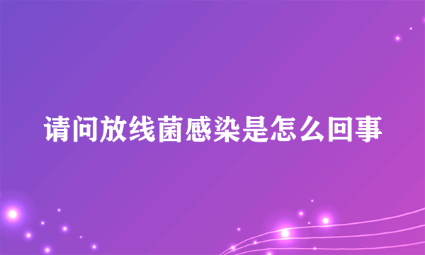 请问放线菌感染是怎么回事