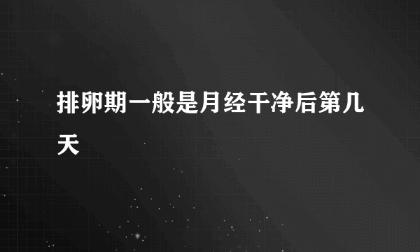 排卵期一般是月经干净后第几天